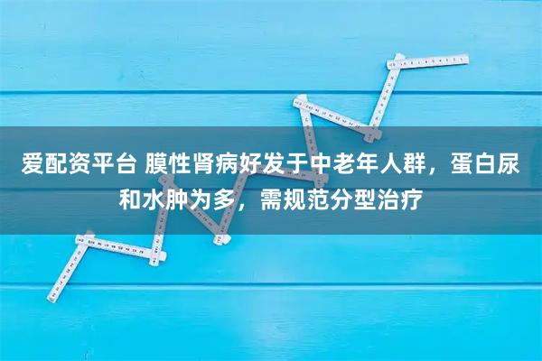 爱配资平台 膜性肾病好发于中老年人群，蛋白尿和水肿为多，需规范分型治疗