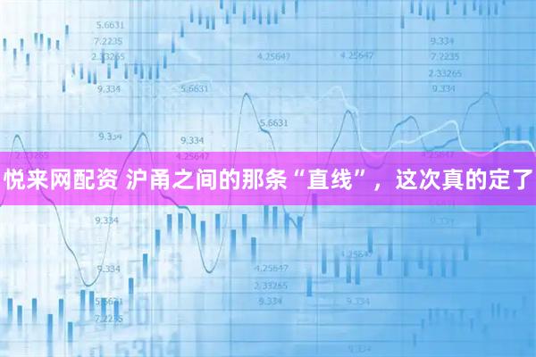 悦来网配资 沪甬之间的那条“直线”，这次真的定了