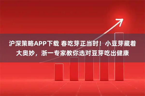 沪深策略APP下载 春吃芽正当时！小豆芽藏着大奥妙，浙一专家教你选对豆芽吃出健康