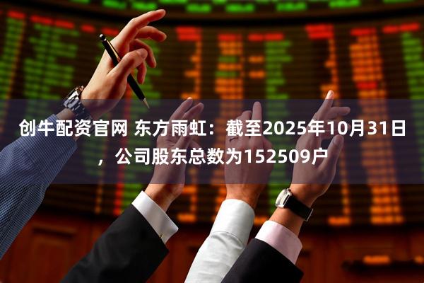 创牛配资官网 东方雨虹：截至2025年10月31日，公司股东总数为152509户