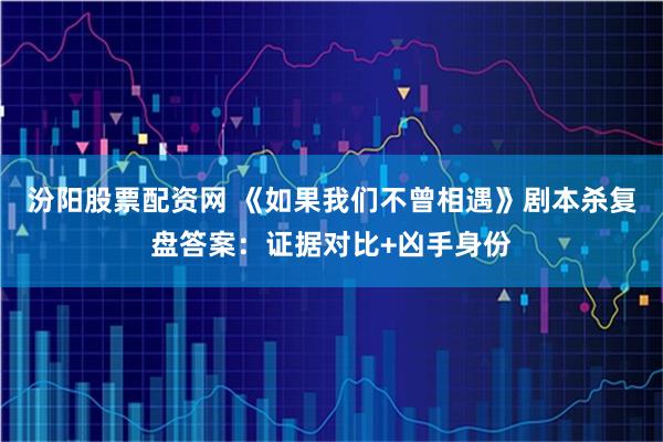 汾阳股票配资网 《如果我们不曾相遇》剧本杀复盘答案：证据对比+凶手身份