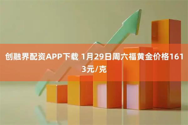 创融界配资APP下载 1月29日周六福黄金价格1613元/克