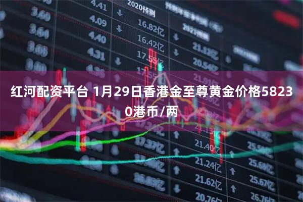 红河配资平台 1月29日香港金至尊黄金价格58230港币/两