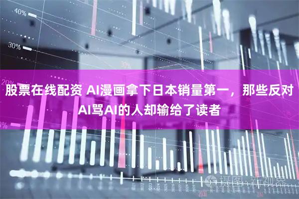 股票在线配资 AI漫画拿下日本销量第一，那些反对AI骂AI的人却输给了读者