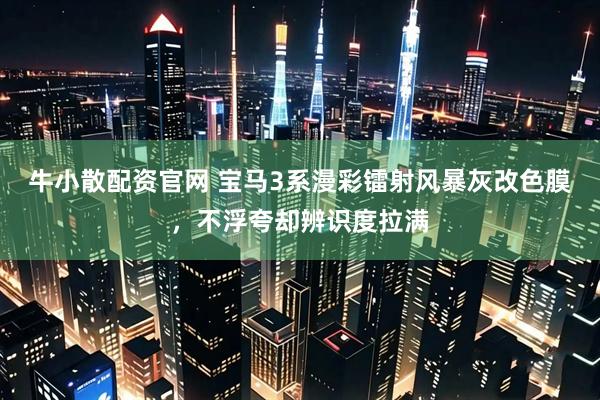 牛小散配资官网 宝马3系漫彩镭射风暴灰改色膜，不浮夸却辨识度拉满
