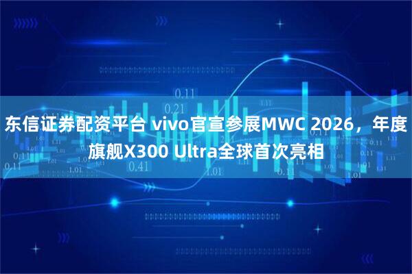 东信证券配资平台 vivo官宣参展MWC 2026，年度旗舰X300 Ultra全球首次亮相
