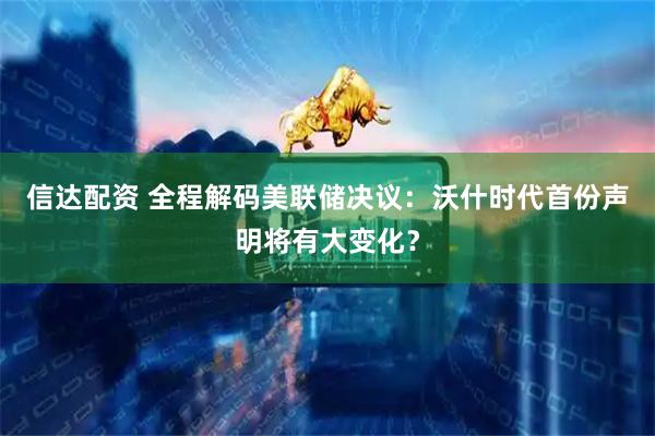 信达配资 全程解码美联储决议：沃什时代首份声明将有大变化？