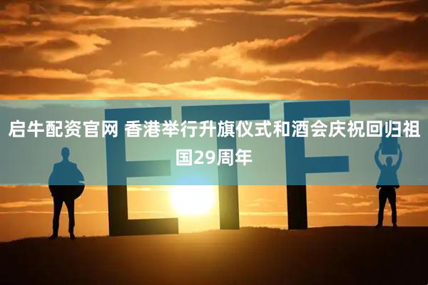 启牛配资官网 香港举行升旗仪式和酒会庆祝回归祖国29周年